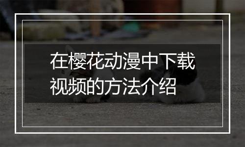 在樱花动漫中下载视频的方法介绍