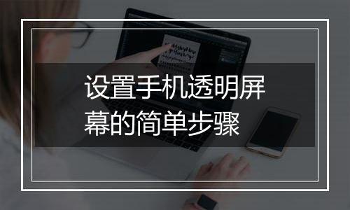设置手机透明屏幕的简单步骤