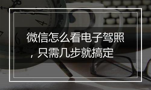 微信怎么看电子驾照，只需几步就搞定