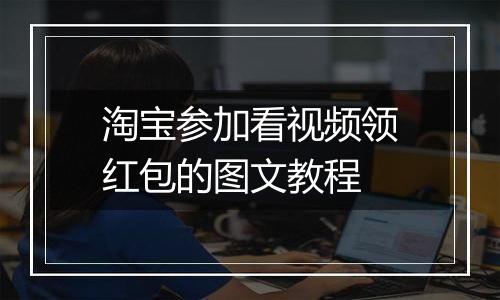 淘宝参加看视频领红包的图文教程