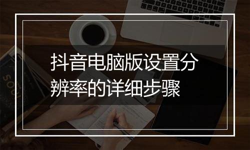 抖音电脑版设置分辨率的详细步骤