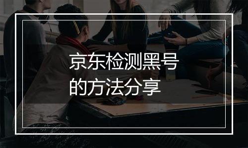 京东检测黑号的方法分享