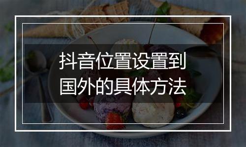 抖音位置设置到国外的具体方法