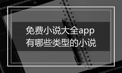 免费小说大全app有哪些类型的小说