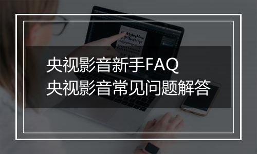 央视影音新手FAQ 央视影音常见问题解答