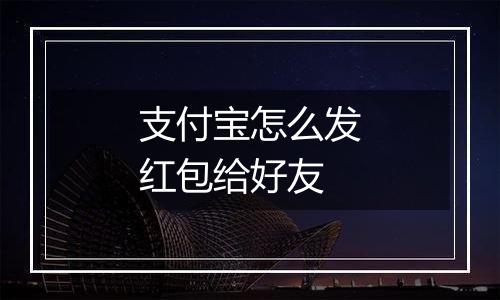 支付宝怎么发红包给好友