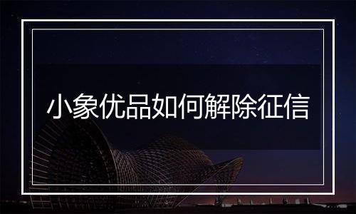 小象优品如何解除征信