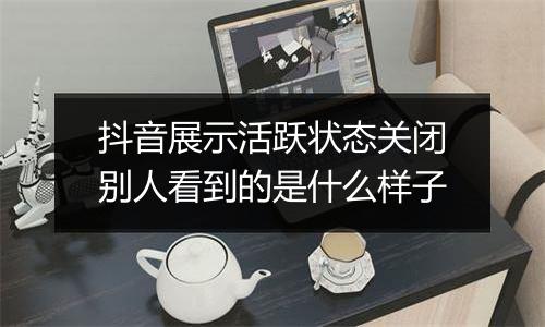 抖音展示活跃状态关闭别人看到的是什么样子