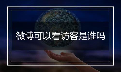 微博可以看访客是谁吗