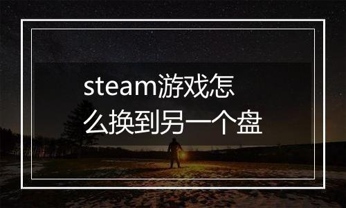 steam游戏怎么换到另一个盘