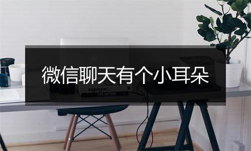 微信聊天有个小耳朵