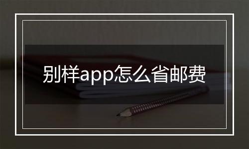 别样app怎么省邮费