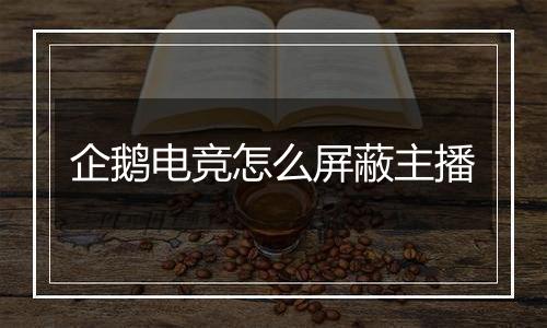 企鹅电竞怎么屏蔽主播