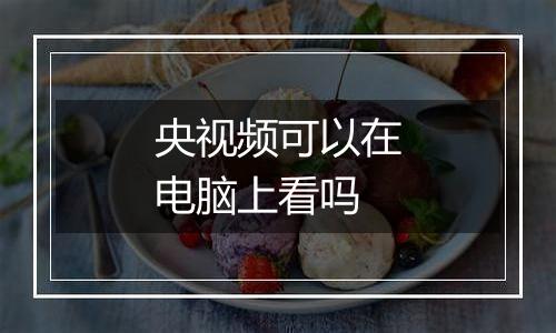 央视频可以在电脑上看吗