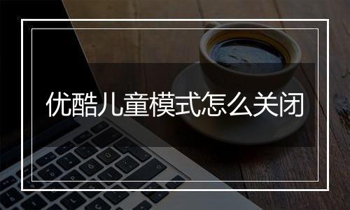 优酷儿童模式怎么关闭