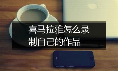 喜马拉雅怎么录制自己的作品