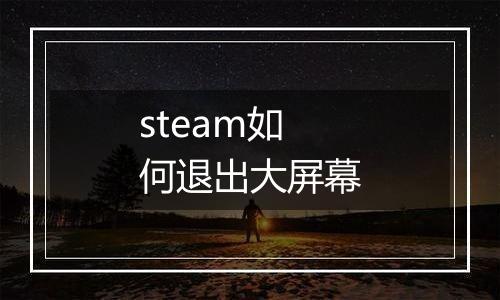 steam如何退出大屏幕