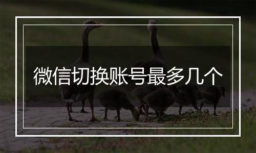 微信切换账号最多几个