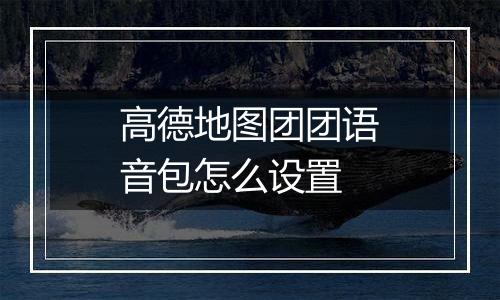 高德地图团团语音包怎么设置