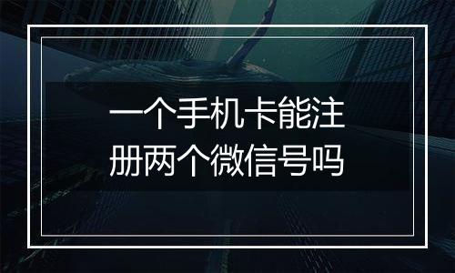 一个手机卡能注册两个微信号吗