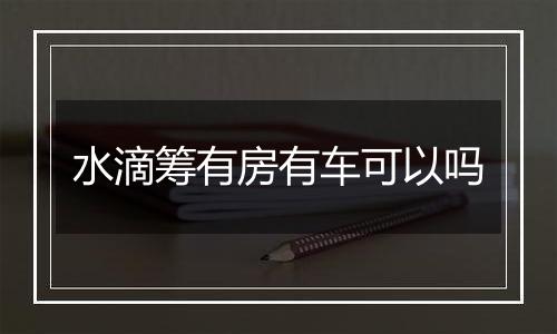水滴筹有房有车可以吗