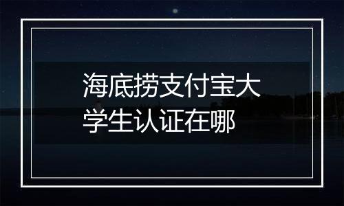 海底捞支付宝大学生认证在哪