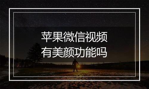 苹果微信视频有美颜功能吗