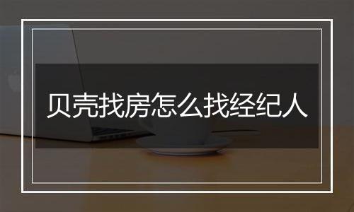 贝壳找房怎么找经纪人