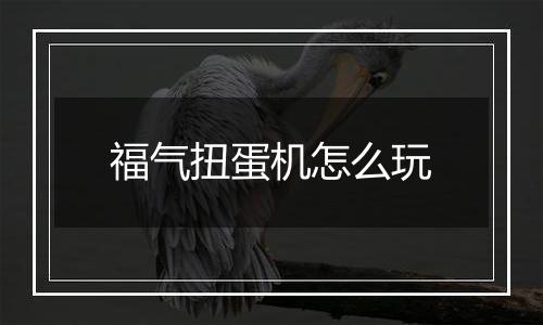 福气扭蛋机怎么玩