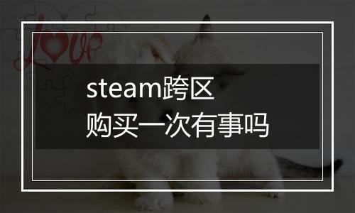 steam跨区购买一次有事吗