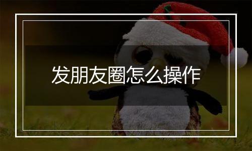 发朋友圈怎么操作