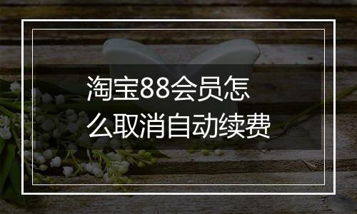 淘宝88会员怎么取消自动续费