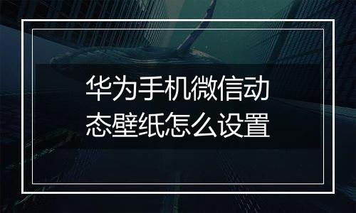 华为手机微信动态壁纸怎么设置