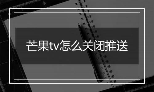 芒果tv怎么关闭推送