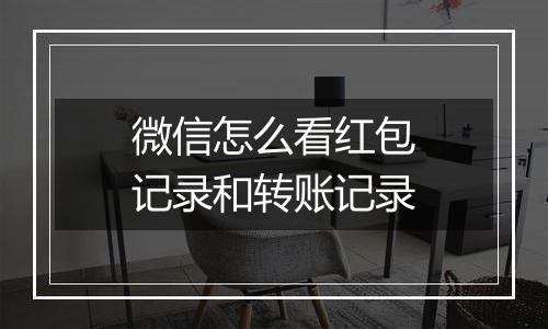 微信怎么看红包记录和转账记录