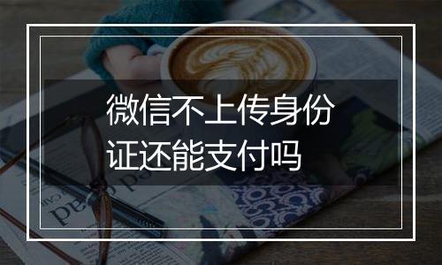 微信不上传身份证还能支付吗