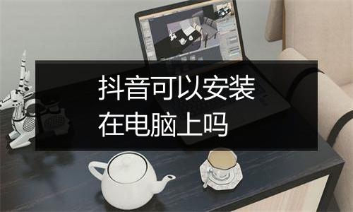 抖音可以安装在电脑上吗