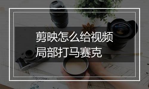 剪映怎么给视频局部打马赛克