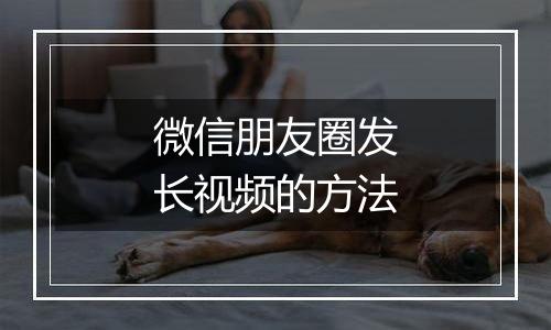 微信朋友圈发长视频的方法
