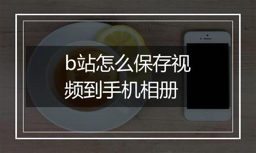 b站怎么保存视频到手机相册