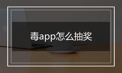 毒app怎么抽奖