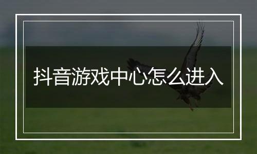 抖音游戏中心怎么进入