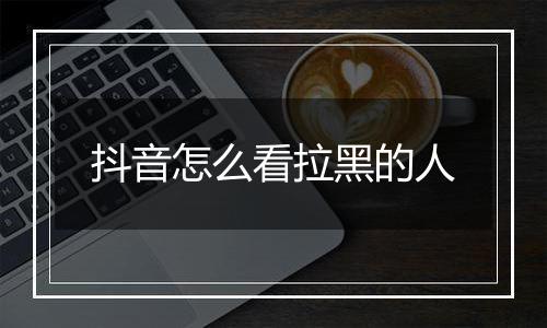 抖音怎么看拉黑的人