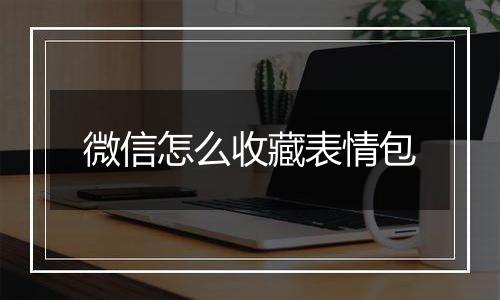 微信怎么收藏表情包
