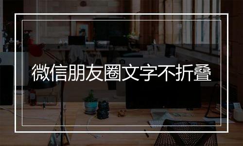 微信朋友圈文字不折叠