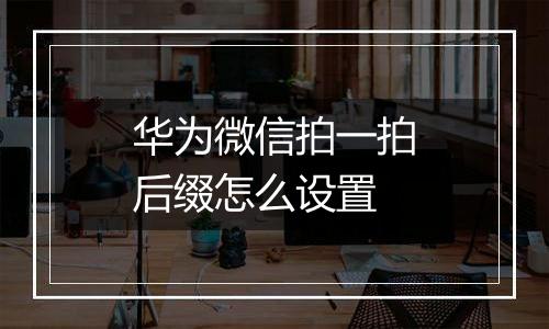 华为微信拍一拍后缀怎么设置