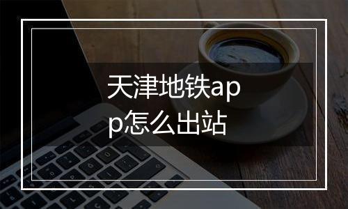 天津地铁app怎么出站