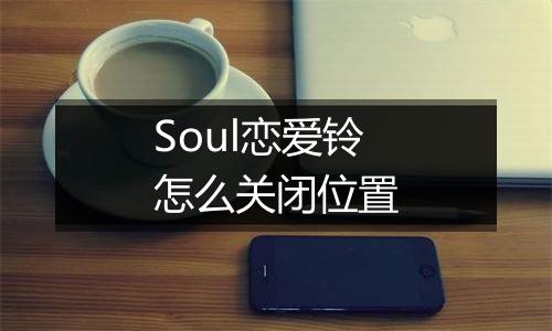 Soul恋爱铃怎么关闭位置