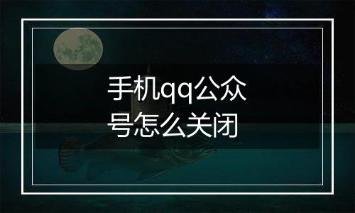 手机qq公众号怎么关闭
