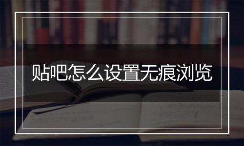 贴吧怎么设置无痕浏览